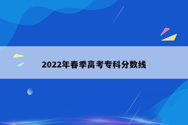 2022年春季高考专科分数线