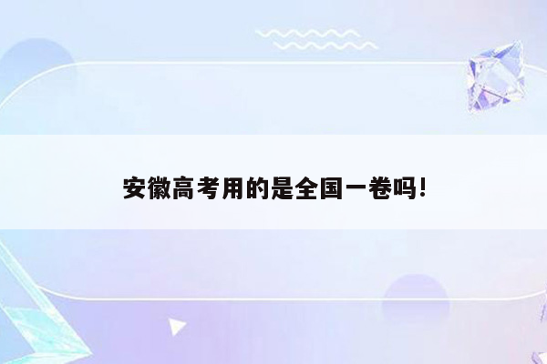 安徽高考用的是全国一卷吗!