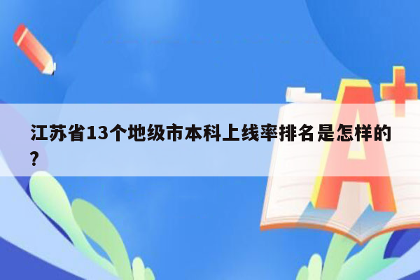 江苏省13个地级市本科上线率排名是怎样的?