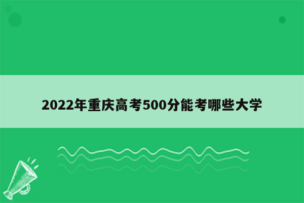 2022年重庆高考500分能考哪些大学