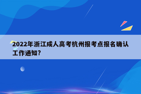 2022年浙江成人高考杭州报考点报名确认工作通知?