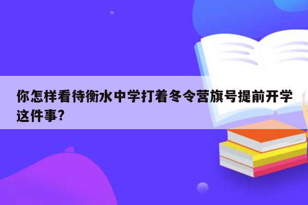 你怎样看待衡水中学打着冬令营旗号提前开学这件事?