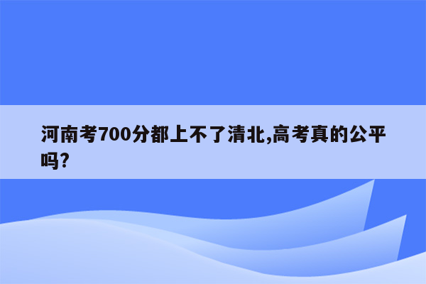 河南考700分都上不了清北,高考真的公平吗?