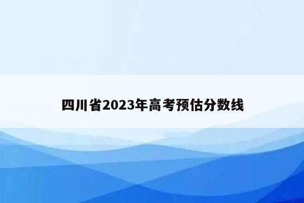 四川省2023年高考预估分数线