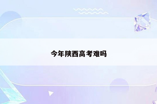 今年陕西高考难吗