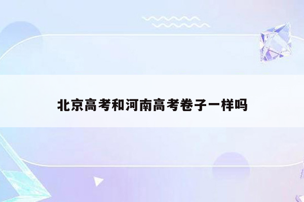 北京高考和河南高考卷子一样吗