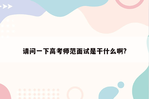 请问一下高考师范面试是干什么啊?