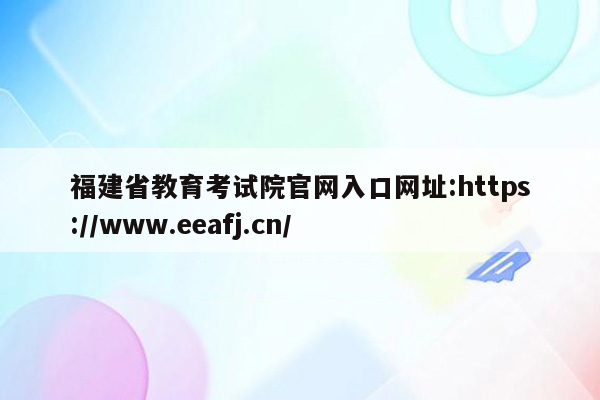 福建省教育考试院官网入口网址:https://www.eeafj.cn/