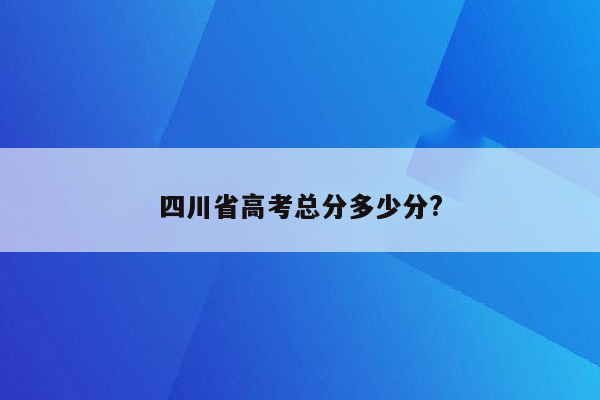四川省高考总分多少分?
