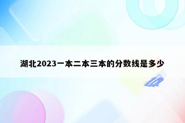 湖北2023一本二本三本的分数线是多少