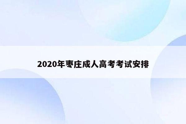 2020年枣庄成人高考考试安排