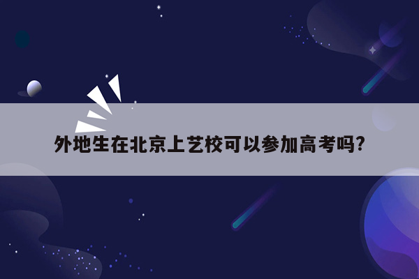外地生在北京上艺校可以参加高考吗?