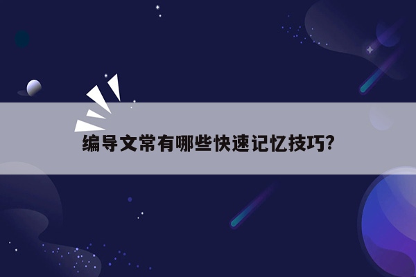 编导文常有哪些快速记忆技巧?