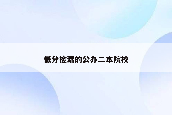 低分捡漏的公办二本院校