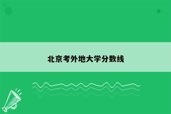 北京考外地大学分数线