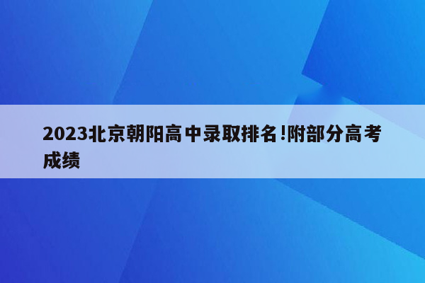 2023北京朝阳高中录取排名!附部分高考成绩