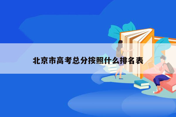 北京市高考总分按照什么排名表