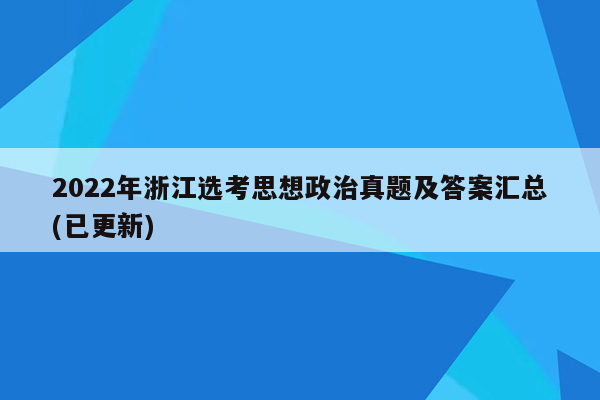 2022年浙江选考思想政治真题及答案汇总(已更新)