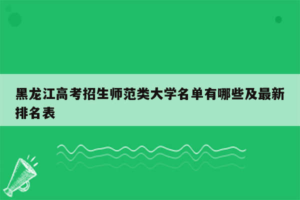 黑龙江高考招生师范类大学名单有哪些及最新排名表