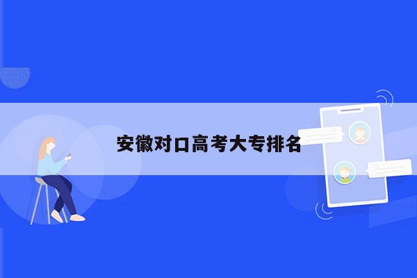安徽对口高考大专排名