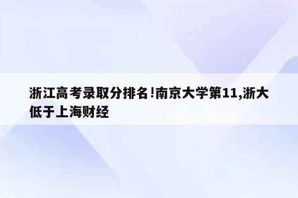 浙江高考录取分排名!南京大学第11,浙大低于上海财经