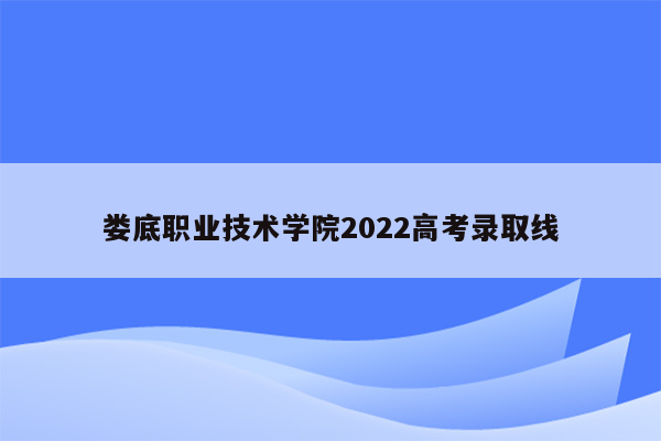 娄底职业技术学院2022高考录取线
