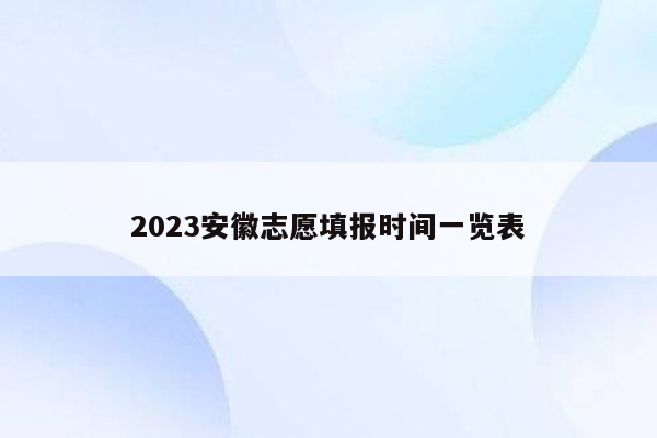 2023安徽志愿填报时间一览表