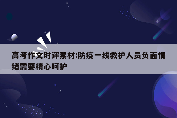 高考作文时评素材:防疫一线救护人员负面情绪需要精心呵护