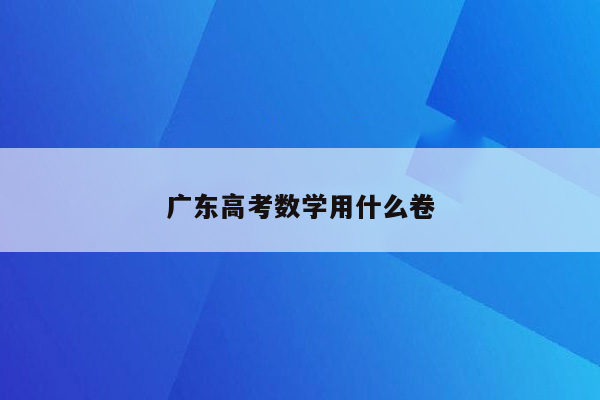 广东高考数学用什么卷