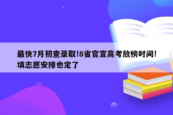 最快7月初查录取!8省官宣高考放榜时间!填志愿安排也定了
