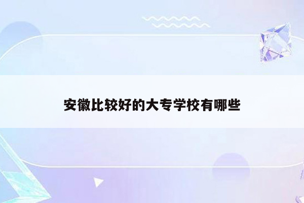 安徽比较好的大专学校有哪些