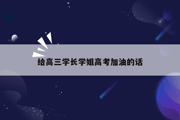 给高三学长学姐高考加油的话