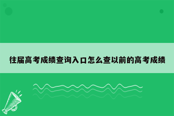 往届高考成绩查询入口怎么查以前的高考成绩