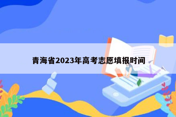 青海省2023年高考志愿填报时间