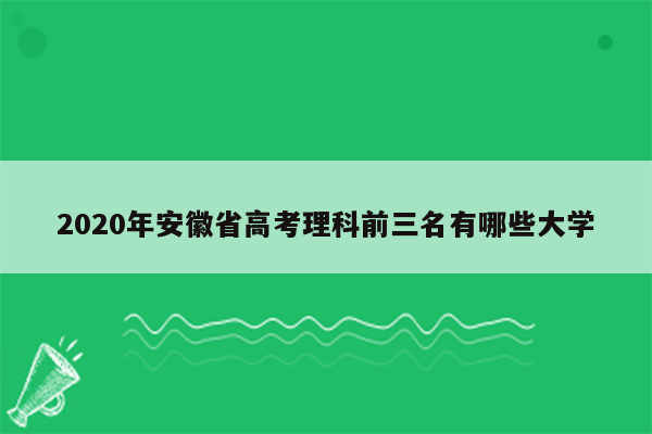 2020年安徽省高考理科前三名有哪些大学