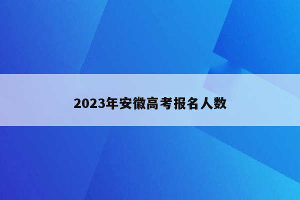 2023年安徽高考报名人数