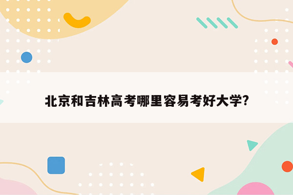 北京和吉林高考哪里容易考好大学?