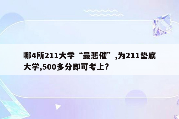 哪4所211大学“最悲催”,为211垫底大学,500多分即可考上?