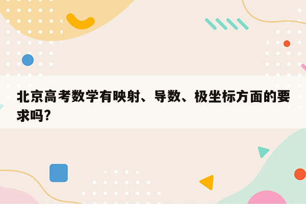 北京高考数学有映射、导数、极坐标方面的要求吗?