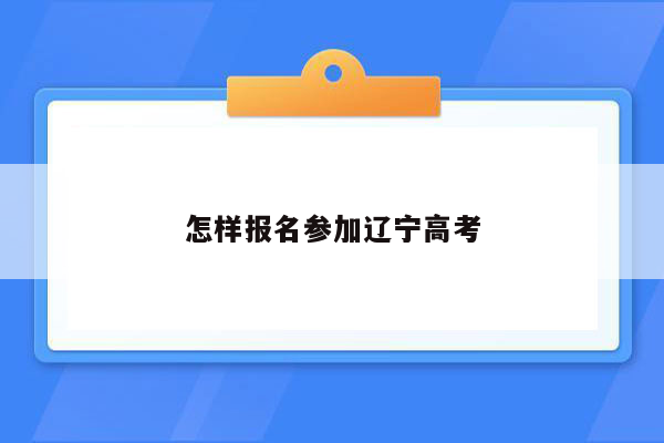 怎样报名参加辽宁高考
