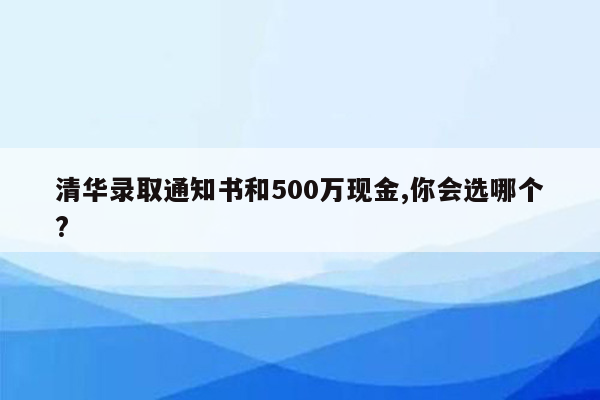清华录取通知书和500万现金,你会选哪个?