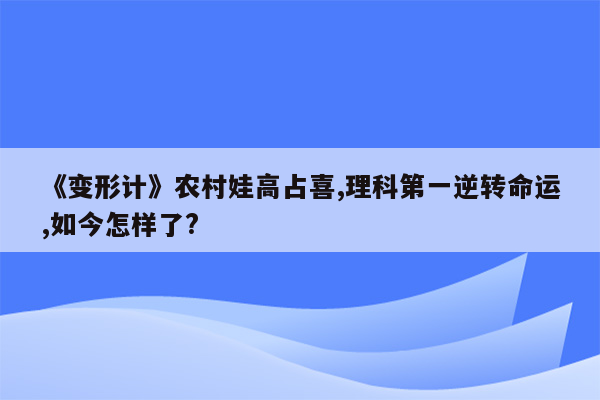 《变形计》农村娃高占喜,理科第一逆转命运,如今怎样了?