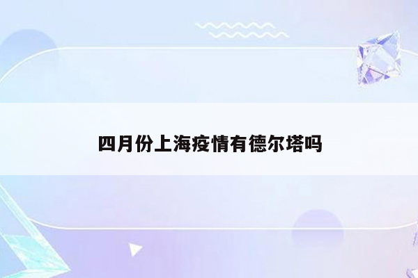 四月份上海疫情有德尔塔吗