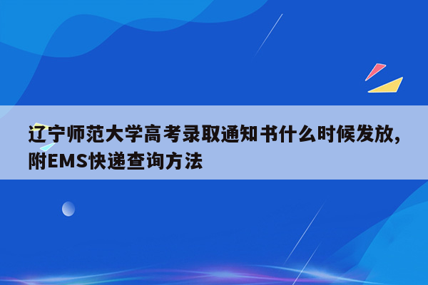 辽宁师范大学高考录取通知书什么时候发放,附EMS快递查询方法