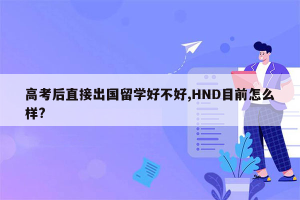 高考后直接出国留学好不好,HND目前怎么样?