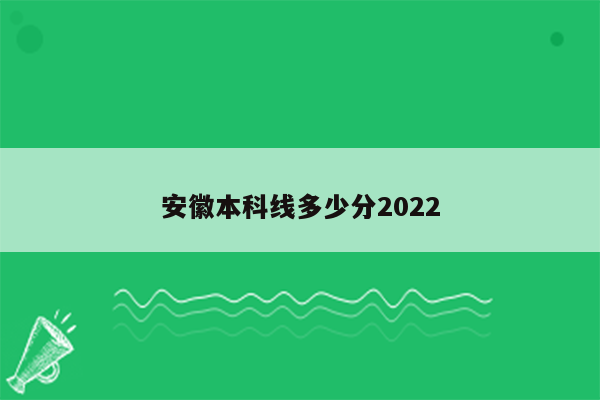 安徽本科线多少分2022