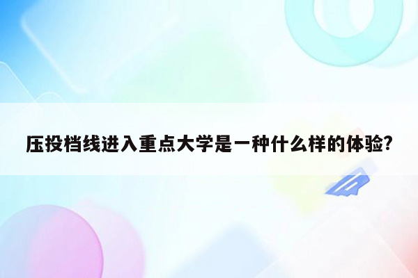 压投档线进入重点大学是一种什么样的体验?