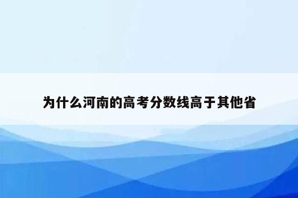 为什么河南的高考分数线高于其他省