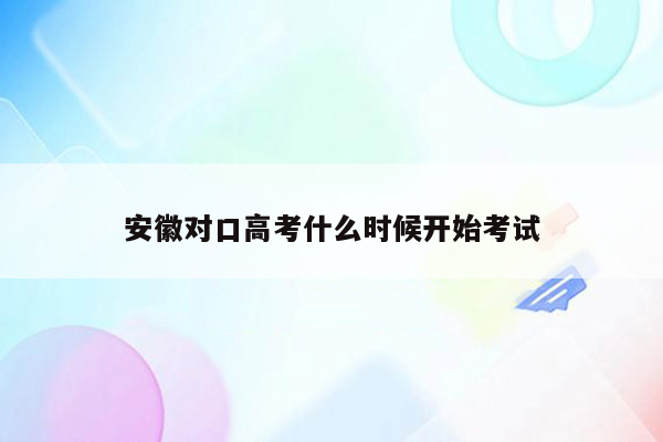 安徽对口高考什么时候开始考试