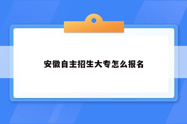 安徽自主招生大专怎么报名